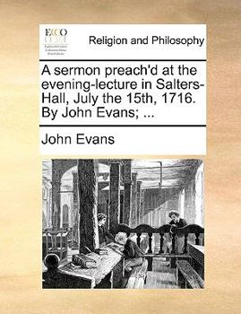 Paperback A Sermon Preach'd at the Evening-Lecture in Salters-Hall, July the 15th, 1716. by John Evans; ... Book