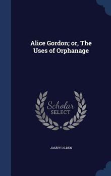 Hardcover Alice Gordon; or, The Uses of Orphanage Book