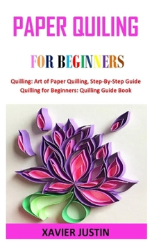 Paperback Paper Quiling for Beginners: Quilling: Art of Paper Quilling, Step-By-Step Guide Quilling for Beginners: Quilling Guide Book
