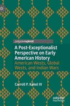 A Post-Exceptionalist Perspective on Early American History : American Wests, Global Wests, and Indian Wars