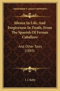 Silence In Life, And Forgiveness In Death, From The Spanish Of Fernan Caballero: And Other Tales