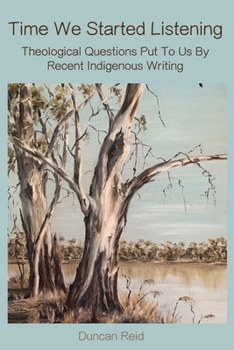 Paperback Time We Started Listening: Theological Questions Put to Us by Recent Indigenous Writing Book