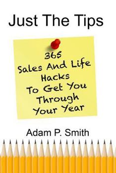 Just The Tips: 365 Sales And Life Hacks To Get You Through Your Year
