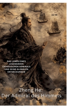 Zheng He: Der Admiral des Himmels: Das Leben eines legendären chinesischen Admirals und seine globalen Entdeckungen (German Edition)