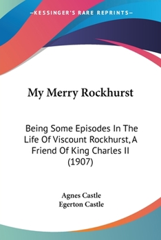 Paperback My Merry Rockhurst: Being Some Episodes In The Life Of Viscount Rockhurst, A Friend Of King Charles II (1907) Book