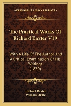 Paperback The Practical Works Of Richard Baxter V19: With A Life Of The Author And A Critical Examination Of His Writings (1830) Book