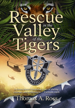 Rescue in the Valley of the Tigers: A Green Beret’s inspiring story of daring, courage, and selflessness — Vietnam 1968