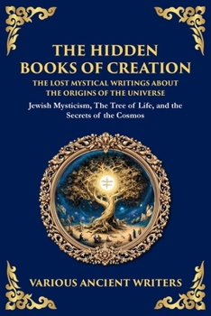 The Hidden Books of Creation - The Lost Mystical Writings About the Origins of the Universe: Jewish Mysticism, The Tree of Life, and the Secrets of th