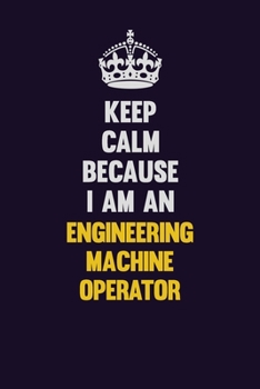Keep Calm Because I Am An Engineering Machine Operator: Motivational and inspirational career blank lined gift notebook with matte finish