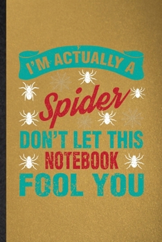 I'm Actually a Spider Don't Let This Notebook Fool You: Lined Notebook For Tarantulas Owner Vet. Ruled Journal For Exotic Animal Lover. Unique Student ... Blank Composition Great For School Writing