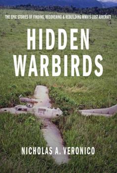 Hardcover Hidden Warbirds: The Epic Stories of Finding, Recovering, and Rebuilding Wwii's Lost Aircraft Book