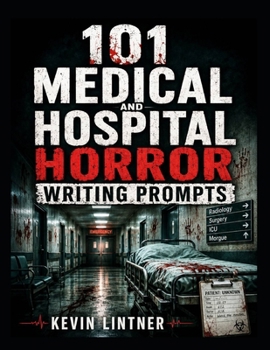 101 Medical and Hospital Horror Writing Prompts: Terrifying Story Ideas of Haunted Hospitals, Medical Experiments, Body Horror, Strange Diagnoses, and ... Wrong (101 Horror Writing Prompts Series)