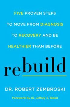 Hardcover Rebuild: Five Proven Steps to Move from Diagnosis to Recovery and Be Healthier Than Before Book