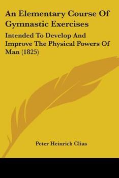 Paperback An Elementary Course Of Gymnastic Exercises: Intended To Develop And Improve The Physical Powers Of Man (1825) Book