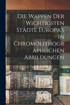 Paperback Die Wappen Der Wichtigsten Städte Europa's in Chromolithographischen Abbildungen Book
