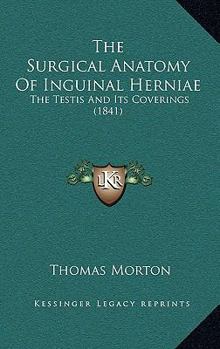 Hardcover The Surgical Anatomy Of Inguinal Herniae: The Testis And Its Coverings (1841) Book