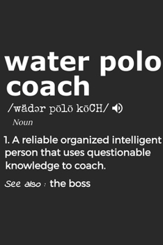 Water Polo Coach 1. Reliable Organized Intelligent Person That Uses Questionable Knowledge To Coach. See Also :  the boss: Handy Notebook For A Water ... Drills And Keeping Game Stats To Name A Few