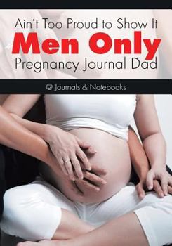 Paperback Ain't Too Proud to Show It: Men Only - Pregnancy Journal Dad Book