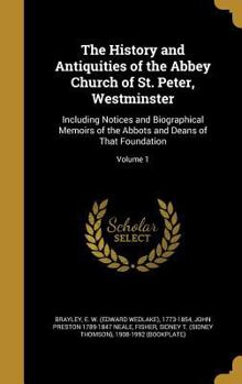 Hardcover The History and Antiquities of the Abbey Church of St. Peter, Westminster: Including Notices and Biographical Memoirs of the Abbots and Deans of That Book