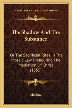 Paperback The Shadow And The Substance: Or The Sacrificial Rites In The Mosaic Law, Prefiguring The Mediation Of Christ (1855) Book