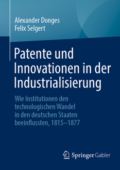 Paperback Patente Und Innovationen in Der Industrialisierung: Wie Institutionen Den Technologischen Wandel in Den Deutschen Staaten Beeinflussten, 1815-1877 [German] Book