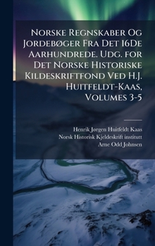 Norske Regnskaber Og JordebÃ, ger Fra Det 16De Aarhundrede. Udg. for Det Norske Historiske Kildeskriftfond Ved H.J. Huitfeldt-Kaas, Volumes 3-5 (Danish Edition)
