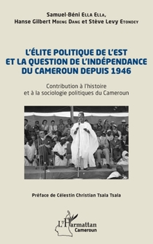 L’élite politique de l’Est et la question de l’indépendance du Cameroun depuis 1946: Contribution à l’histoire et à la sociologie politiques du Cameroun (Harmattan Cameroun) (French Edition)