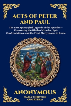 Acts of Peter and Paul: The Lost Apocryphal Legends of the Apostles - Uncovering the Hidden Miracles, Epic Confrontations, and the Final Martyrdoms in ... Reading) (Library of Alexandria - Esoteric)
