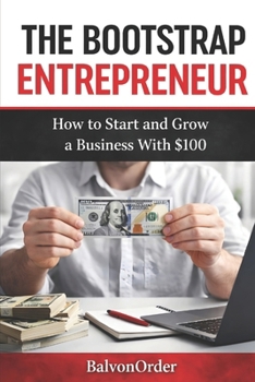The Bootstrap Entrepreneur: How to Start and Grow a Business With $100 or small capital
