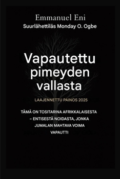 Vapautettu pimeyden vallasta - Laajennettu painos 2025: Tämä on Tositarina Afrikkalaisesta - Entisestä Noidasta, Jonka Jumalan Väkevä Voima Vapautti - Laajennettu Versio 2025