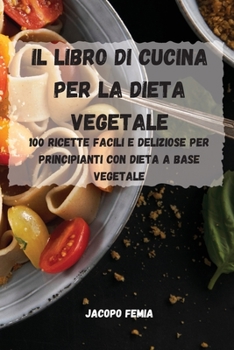 Paperback Il Libro Di Cucina Per La Dieta Vegetale: 100 Ricette Facili E Deliziose Per Principianti Con Dieta a Base Vegetale [Italian] Book