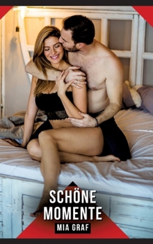 Schöne Momente: Erotische Kurzgeschichten für Sie und Ihn: Sammelband expliziter, unzensierter Lust, ab 18 (German Edition)