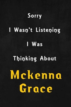 Paperback Sorry I wasn't listening, I was thinking about Mckenna Grace: 6x9 inch lined Notebook/Journal/Diary perfect gift for all men, women, boys and girls wh Book