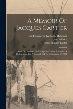 Paperback A Memoir Of Jacques Cartier: Sieur De Limoilou, His Voyages To The St. Lawrence, A Bibliography And A Facsimile Of The Manuscript Of 1534 Book