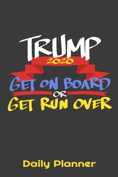 Paperback Trump 2020 Get On Board Or Get Run Over Daily Planner: This handy sized daily planner just right for you to stay organized. Makes a great gift. Book