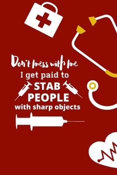 Don't mess with me I get paid to stab people with sharp objects: nurse notebook-nurse journal-nurse gift-nurse practitioner-nurse in progress