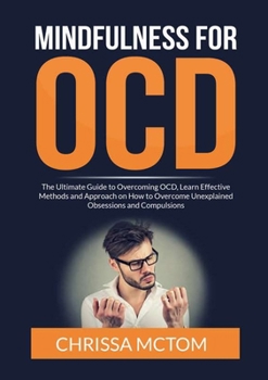 Paperback Mindfulness for OCD: The Ultimate Guide to Overcoming OCD, Learn Effective Methods and Approach on How to Overcome Unexplained Obsessions and Compulsi Book