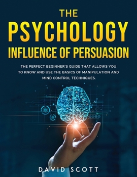 Paperback The Psychology Influence of Persuasion: The Perfect Beginner's Guide That Allows You to Know and Use the Basics of Manipulation and Mind Control Techn Book