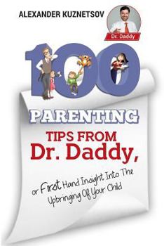 Paperback 100 Parenting Tips From Dr. Daddy: First Hand Insight into the Upbringing of Your Child Book