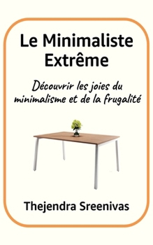 Le Minimaliste Extrême: Découvrir les joies du minimalisme et de la frugalité (French Edition)