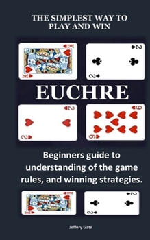 Paperback The Simplest Way to Play and Win Euchre: Beginners guide to understanding of the game rules, and winning strategies. Book