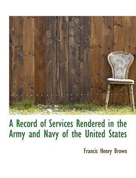A Record of Services Rendered in the Army and Navy of the United States