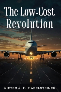 The Low-Cost Revolution: How a New Airline Model Disruptively Transformed Commercial Aviation – and How Established Airlines Are Trying to Fight Back Against the New Competition