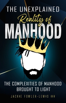 Paperback The Unexplained Reality of Manhood: The complexities of manhood brought to light Book