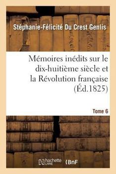 Ma(c)Moires Ina(c)Dits, Sur Le Dix-Huitia]me Sia]cle Et La Ra(c)Volution Franaaise Tome 6