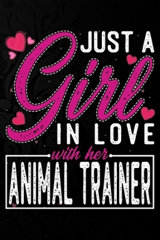 Just A Girl In Love With Her Animal trainer: Cute Valentine's day or anniversary notebook for a girl whose boyfriend or husband is an awesome Animal ... 100 Pages 6X9 Inch Lined journal notebook.