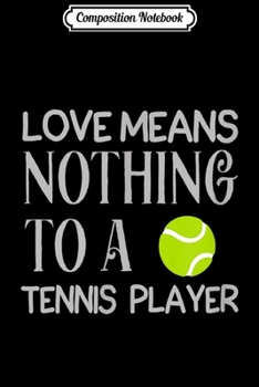 Composition Notebook: Love Means Nothing To A Tennis Player Funny Meme Quote  Journal/Notebook Blank Lined Ruled 6x9 100 Pages