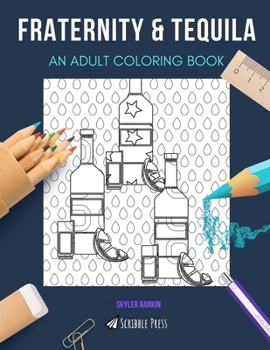 FRATERNITY & TEQUILA: AN ADULT COLORING BOOK: An Awesome Coloring Book For Adults
