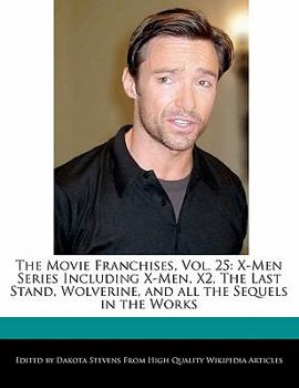 The Movie Franchises : X-Men Series Including X-Men, X2, the Last Stand, Wolverine, and all the Sequels in the Works