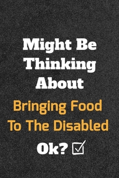 Might Be Thinking about Bringing Food to the Disabled Ok? Funny /Lined Notebook/Journal Great Office School Writing Note Taking : Lined Notebook/ Journal 120 Pages , Soft Cover , Matte Finish